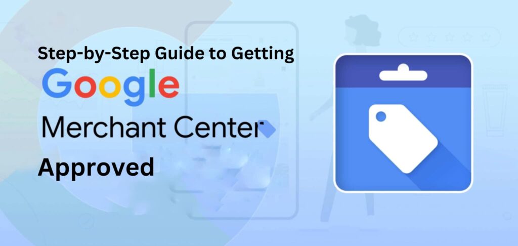 Step-by-Step Guide to Getting Your Google Merchant Center Approved