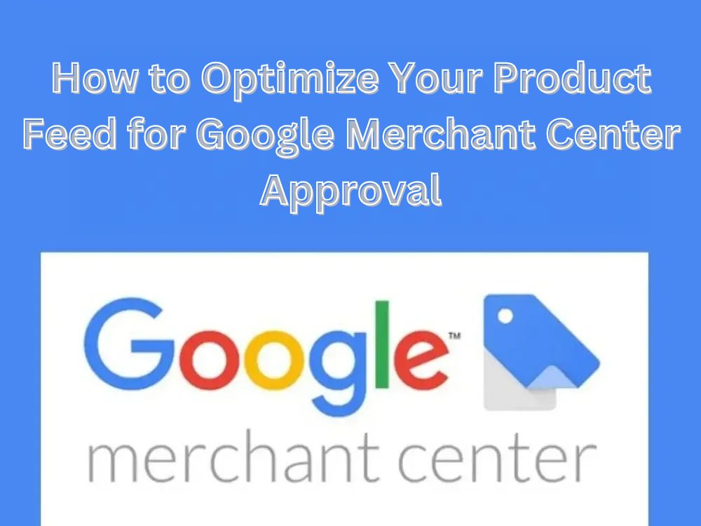 How to Optimize Your Product Feed for Google Merchant Center Approval