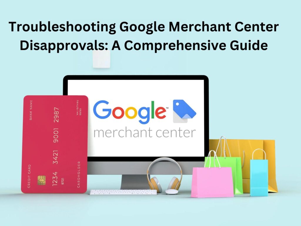 Troubleshooting Google Merchant Center Disapprovals: A Comprehensive Guide